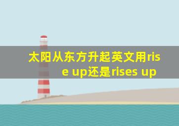 太阳从东方升起英文用rise up还是rises up